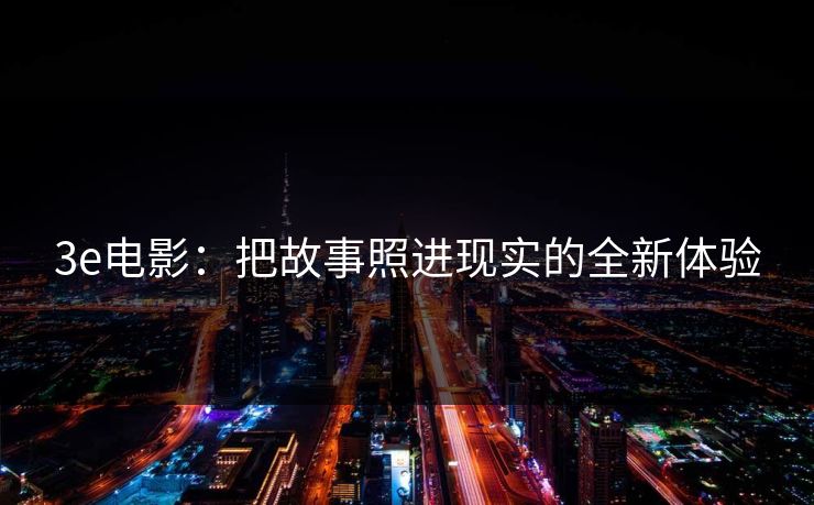 3e电影：把故事照进现实的全新体验