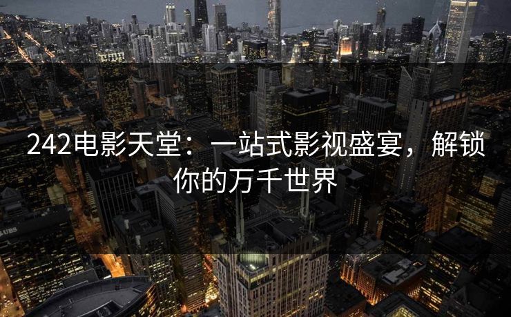 242电影天堂：一站式影视盛宴，解锁你的万千世界