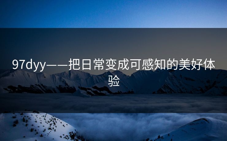 97dyy——把日常变成可感知的美好体验