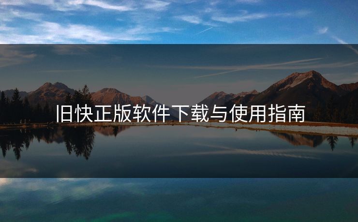 旧快正版软件下载与使用指南 旧快正版软件下载与使用指南