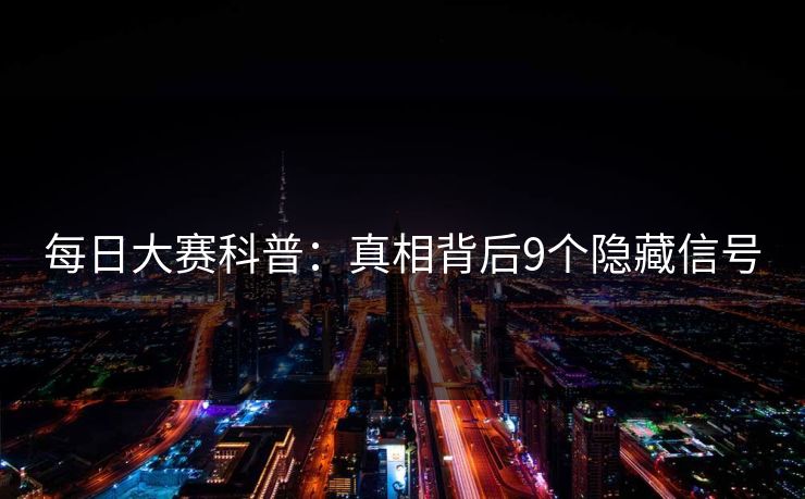 每日大赛科普:真相背后9个隐藏信号 每日大赛科普:真相背后9个隐藏信号