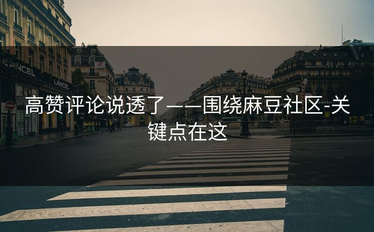 高赞评论说透了——围绕麻豆社区-关键点在这