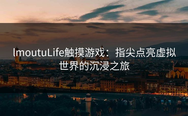 lmoutuLife触摸游戏：指尖点亮虚拟世界的沉浸之旅