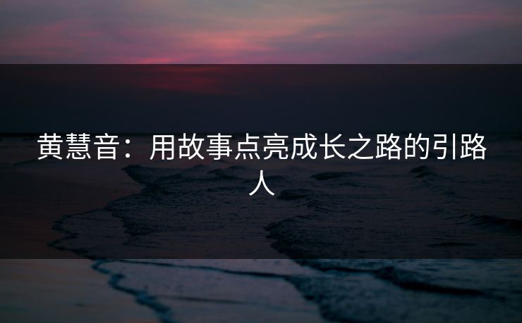 黄慧音：用故事点亮成长之路的引路人