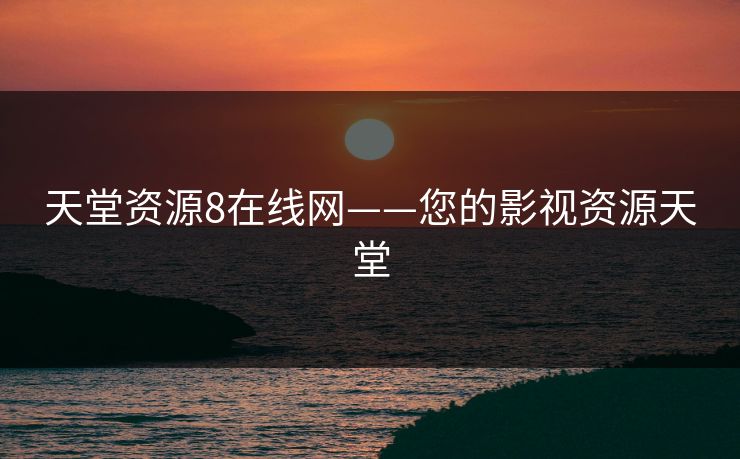 天堂资源8在线网——您的影视资源天堂