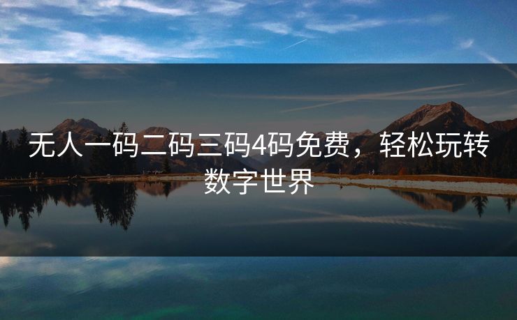 无人一码二码三码4码免费，轻松玩转数字世界