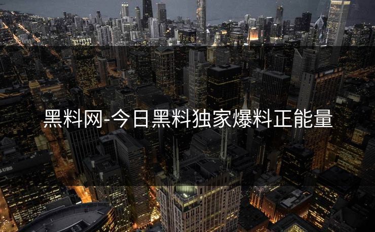 黑料网-今日黑料独家爆料正能量