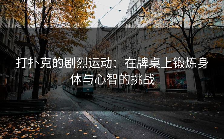 打扑克的剧烈运动：在牌桌上锻炼身体与心智的挑战