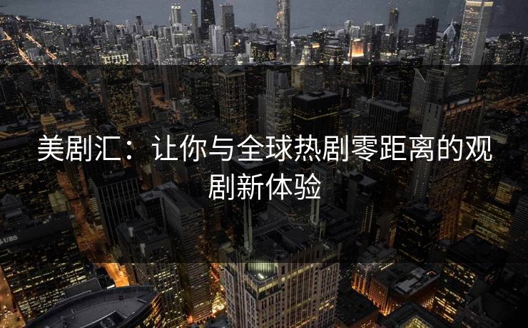 美剧汇:让你与全球热剧零距离的观剧新体验 美剧汇:让你与全球热剧零距离的观剧新体验