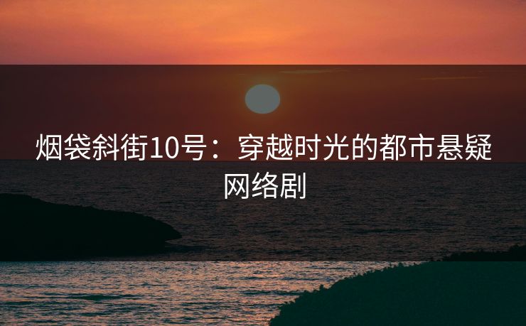 烟袋斜街10号：穿越时光的都市悬疑网络剧