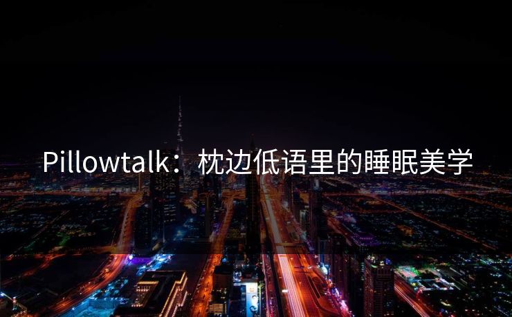 Pillowtalk：枕边低语里的睡眠美学